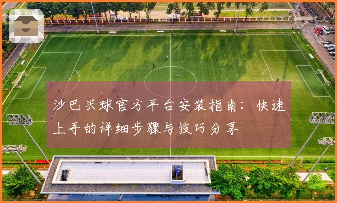 沙巴买球官方平台安装指南：快速上手的详细步骤与技巧分享