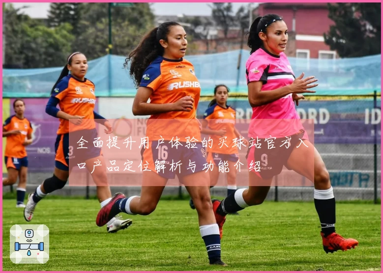 全面提升用户体验的买球站官方入口产品定位解析与功能介绍